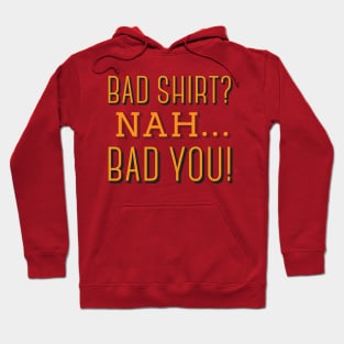 Bad Shirt? Nah... Bad You! Hoodie